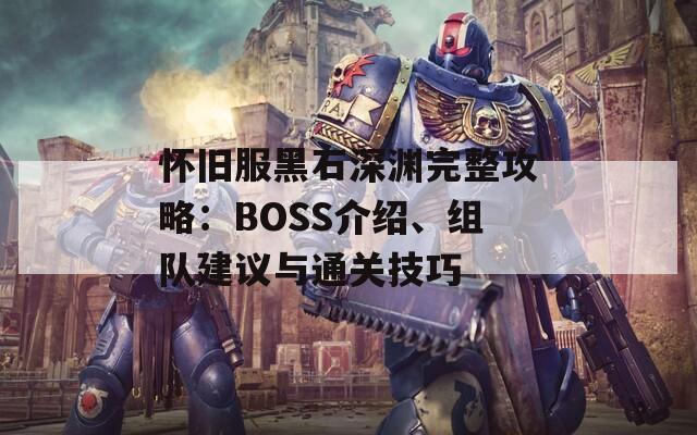 怀旧服黑石深渊完整攻略：BOSS介绍、组队建议与通关技巧