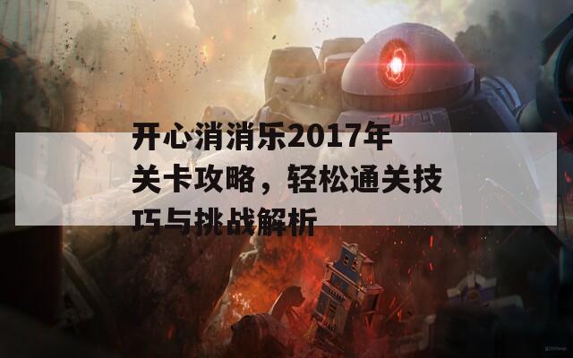 开心消消乐2017年关卡攻略，轻松通关技巧与挑战解析