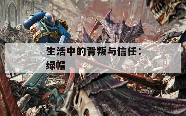 生活中的背叛与信任：绿帽
