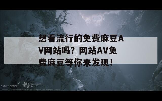 想看流行的免费麻豆AV网站吗？网站AV免费麻豆等你来发现！