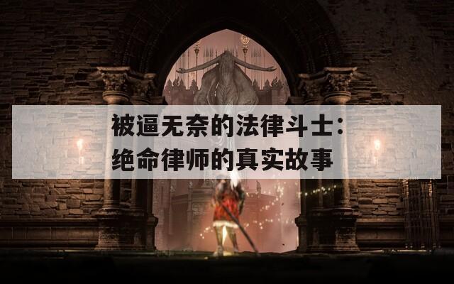 被逼无奈的法律斗士：绝命律师的真实故事