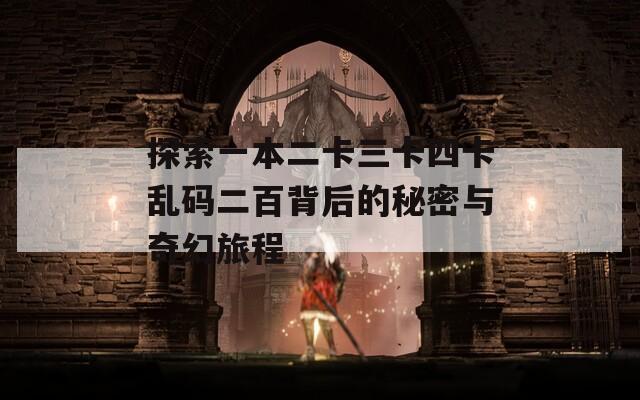 探索一本二卡三卡四卡乱码二百背后的秘密与奇幻旅程