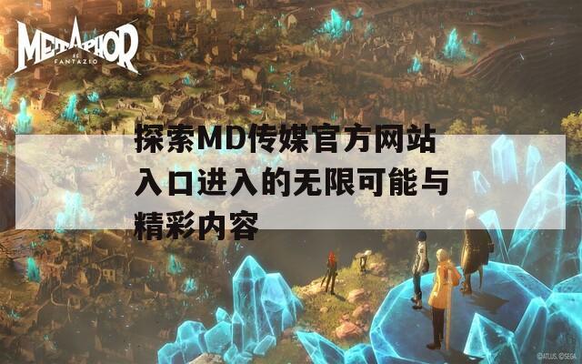 探索MD传媒官方网站入口进入的无限可能与精彩内容