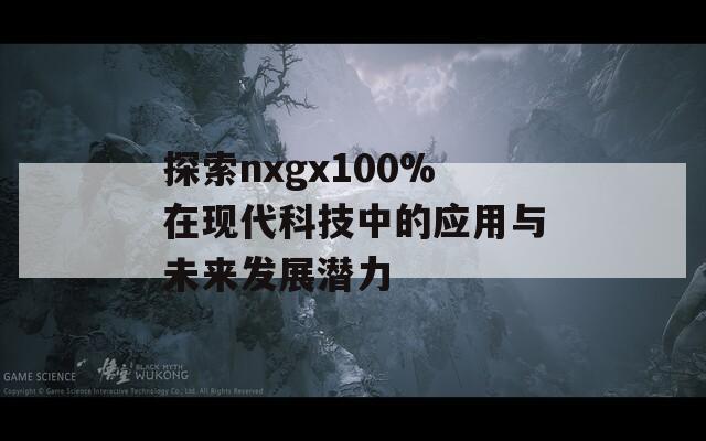 探索nxgx100%在现代科技中的应用与未来发展潜力