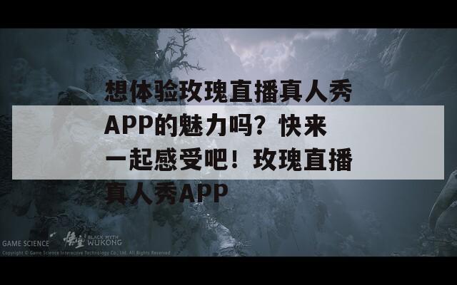 想体验玫瑰直播真人秀APP的魅力吗？快来一起感受吧！玫瑰直播真人秀APP