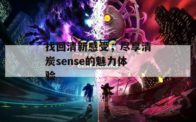 找回清新感受，尽享清炭sense的魅力体验