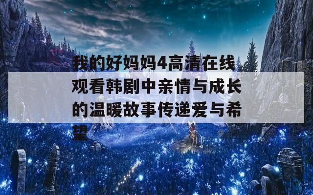 我的好妈妈4高清在线观看韩剧中亲情与成长的温暖故事传递爱与希望