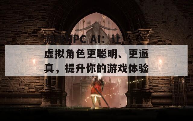 游戏NPC AI：让虚拟角色更聪明、更逼真，提升你的游戏体验！