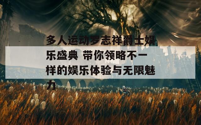 多人运动罗志祥爵士娱乐盛典 带你领略不一样的娱乐体验与无限魅力