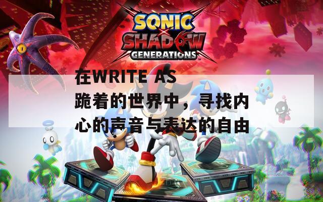 在WRITE AS 跪着的世界中，寻找内心的声音与表达的自由