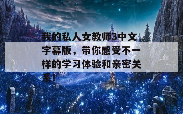 我的私人女教师3中文字幕版，带你感受不一样的学习体验和亲密关系！