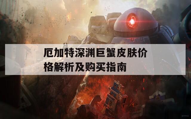 厄加特深渊巨蟹皮肤价格解析及购买指南