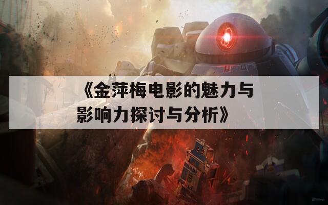 《金萍梅电影的魅力与影响力探讨与分析》