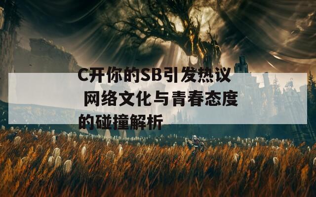 C开你的SB引发热议 网络文化与青春态度的碰撞解析