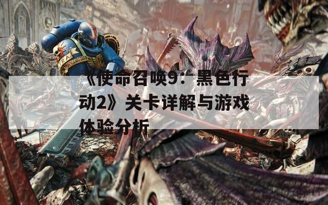 《使命召唤9：黑色行动2》关卡详解与游戏体验分析