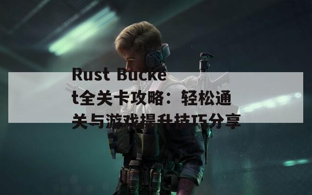 Rust Bucket全关卡攻略：轻松通关与游戏提升技巧分享