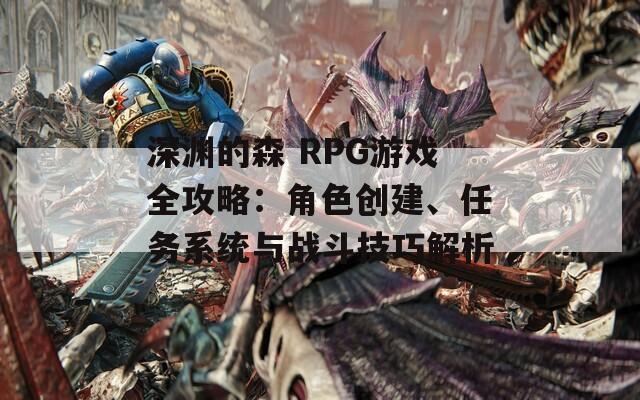 深渊的森 RPG游戏全攻略：角色创建、任务系统与战斗技巧解析