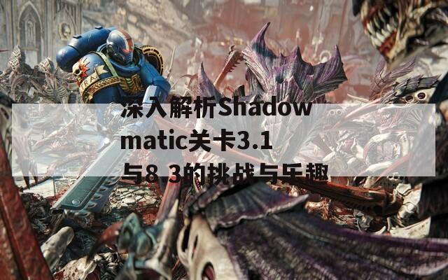 深入解析Shadowmatic关卡3.1与8.3的挑战与乐趣