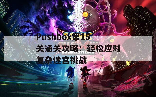 Pushbox第15关通关攻略：轻松应对复杂迷宫挑战