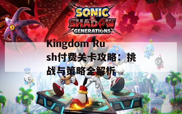 Kingdom Rush付费关卡攻略：挑战与策略全解析