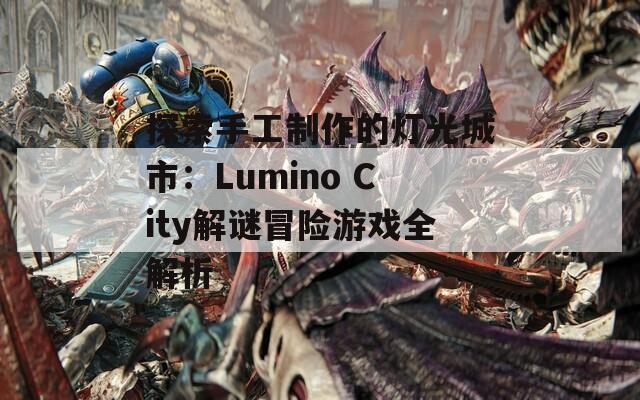 探索手工制作的灯光城市：Lumino City解谜冒险游戏全解析