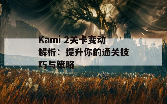 Kami 2关卡变动解析：提升你的通关技巧与策略