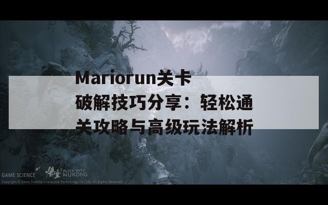 Mariorun关卡破解技巧分享：轻松通关攻略与高级玩法解析