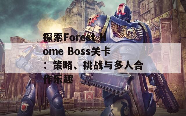 探索Forest Home Boss关卡：策略、挑战与多人合作乐趣