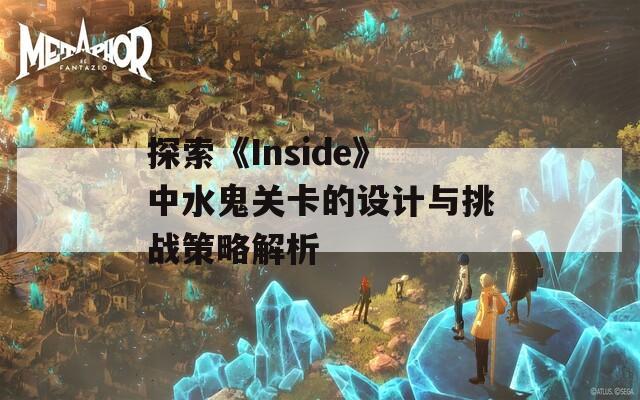 探索《Inside》中水鬼关卡的设计与挑战策略解析