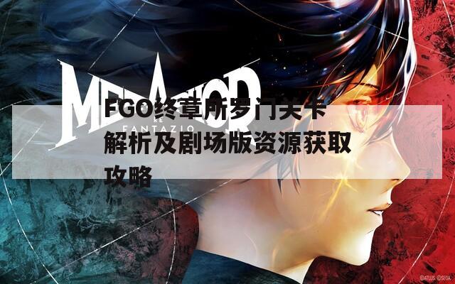 FGO终章所罗门关卡解析及剧场版资源获取攻略