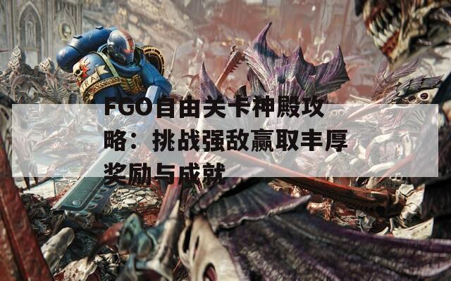 FGO自由关卡神殿攻略：挑战强敌赢取丰厚奖励与成就