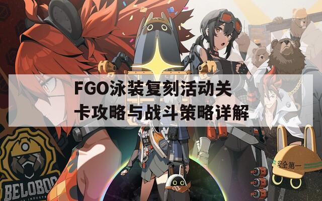 FGO泳装复刻活动关卡攻略与战斗策略详解