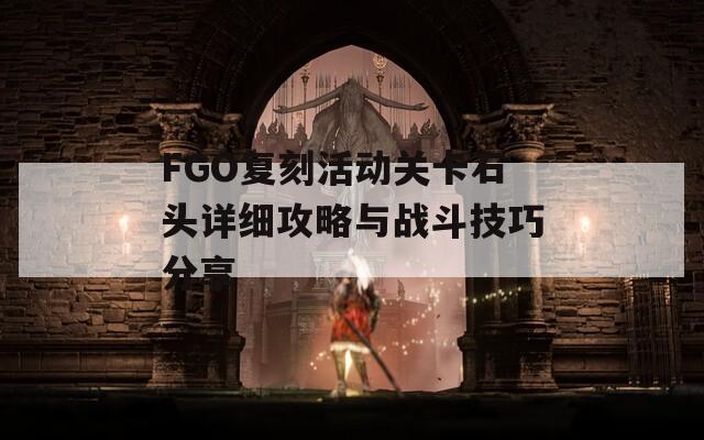 FGO复刻活动关卡石头详细攻略与战斗技巧分享