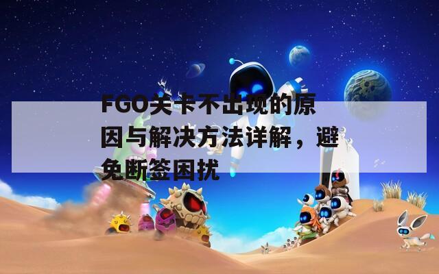 FGO关卡不出现的原因与解决方法详解，避免断签困扰