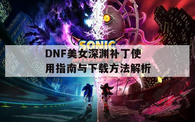 DNF美女深渊补丁使用指南与下载方法解析