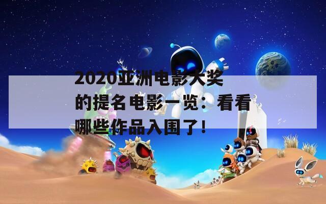 2020亚洲电影大奖的提名电影一览：看看哪些作品入围了！