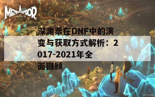 深渊票在DNF中的演变与获取方式解析：2017-2021年全面回顾