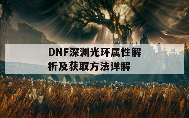 DNF深渊光环属性解析及获取方法详解