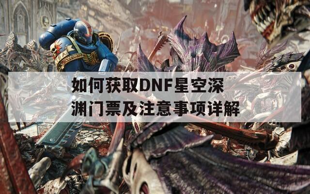 如何获取DNF星空深渊门票及注意事项详解