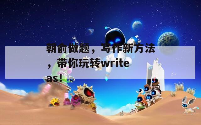 朝俞做题，写作新方法，带你玩转writeas！