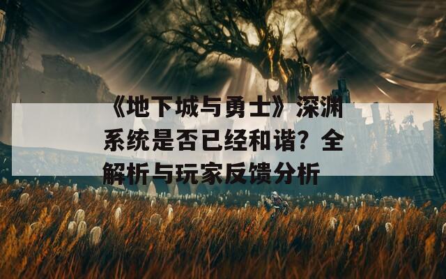 《地下城与勇士》深渊系统是否已经和谐？全解析与玩家反馈分析