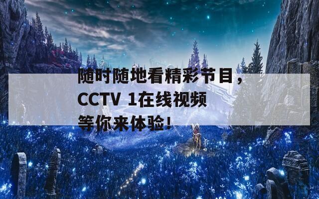 随时随地看精彩节目，CCTV 1在线视频等你来体验！