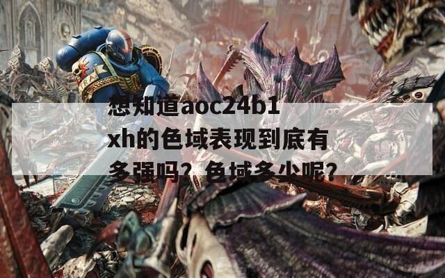 想知道aoc24b1xh的色域表现到底有多强吗？色域多少呢？