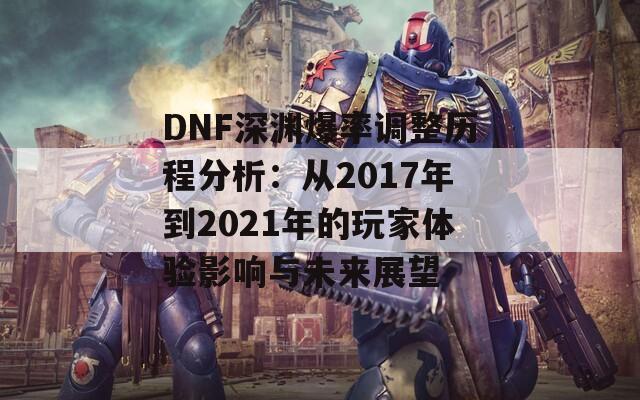 DNF深渊爆率调整历程分析：从2017年到2021年的玩家体验影响与未来展望