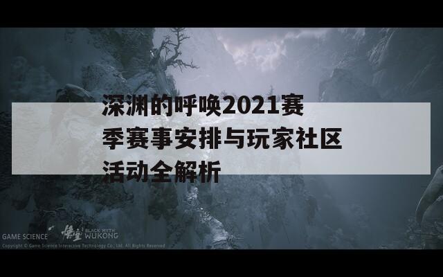 深渊的呼唤2021赛季赛事安排与玩家社区活动全解析