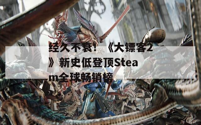 经久不衰！《大镖客2》新史低登顶Steam全球畅销榜