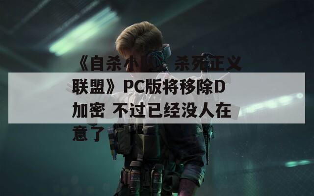 《自杀小队：杀死正义联盟》PC版将移除D加密 不过已经没人在意了