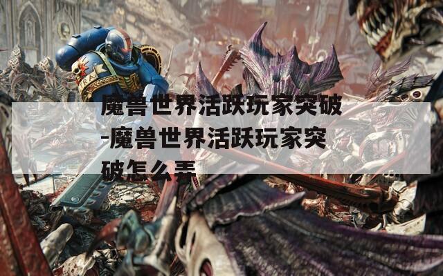 魔兽世界活跃玩家突破-魔兽世界活跃玩家突破怎么弄