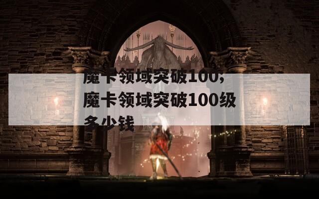 魔卡领域突破100;魔卡领域突破100级多少钱