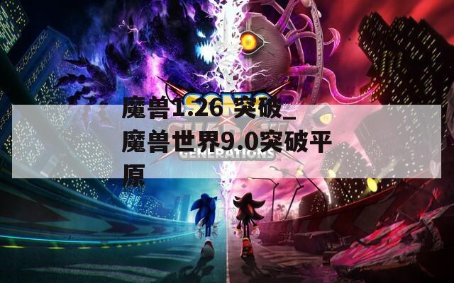 魔兽1.26 突破_魔兽世界9.0突破平原